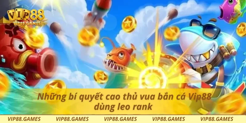 Những bí quyết cao thủ vua bắn cá Vip88 dùng leo rank