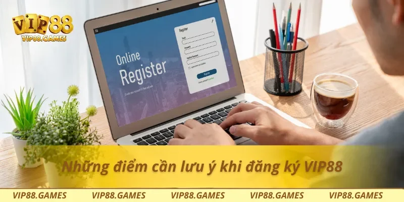 Những điểm cần lưu ý khi đăng ký Vip88