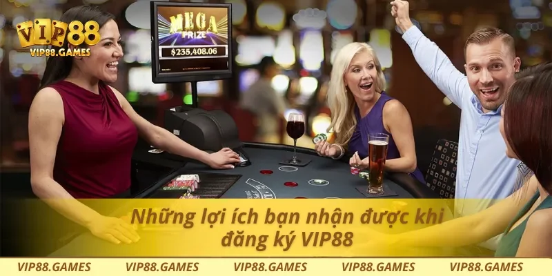 Những lợi ích bạn nhận được khi đăng ký Vip88