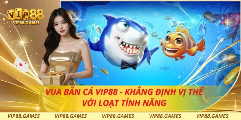 Vua Bắn Cá Vip88 - Khẳng Định Vị Thế Với Loạt Tính Năng